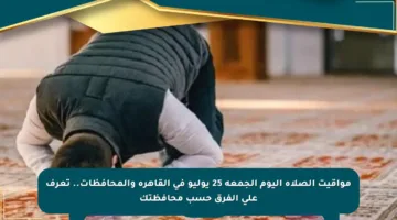 مواقيت الصلاة اليوم الجمعة 25 يوليو في القاهرة والمحافظات.. تعرف على الفرق حسب محافظتك